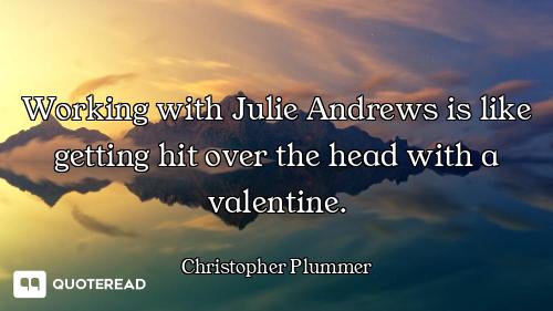 Working with Julie Andrews is like getting hit over the head with a valentine.
