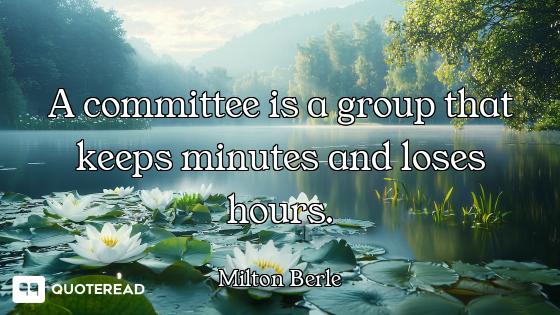 A committee is a group that keeps minutes and loses hours.