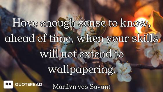 Have enough sense to know, ahead of time, when your skills will not extend to wallpapering.