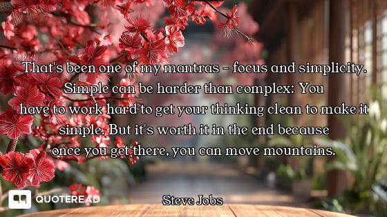That's been one of my mantras - focus and simplicity. Simple can be harder than complex: You
have to...