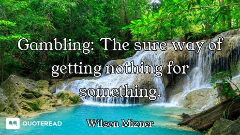 Gambling: The sure way of getting nothing for something.