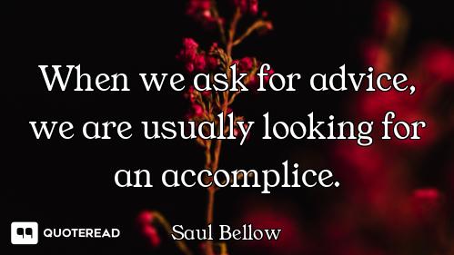 When we ask for advice, we are usually looking for an accomplice.