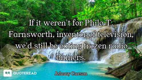 If it weren't for Philo T. Farnsworth, inventor of television, we'd still be eating frozen radio din...