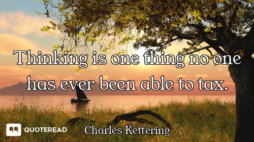 Thinking is one thing no one has ever been able to tax.