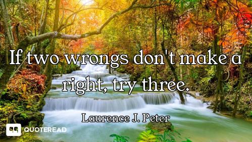 If two wrongs don't make a right, try three.