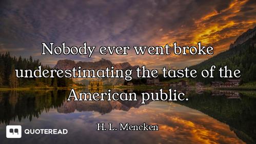 Nobody ever went broke underestimating the taste of the American public.