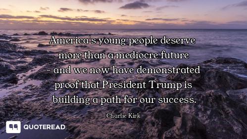 America's young people deserve 
more than a mediocre future
 - and we now have demonstrated 
proof t...