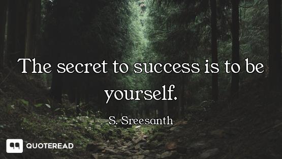 The secret to success is to be yourself.