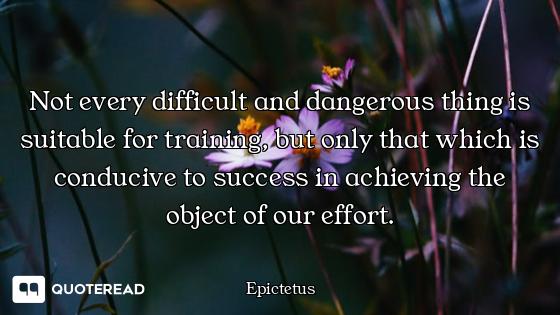 Not every difficult and dangerous thing is suitable for training, but only that which is conducive t...