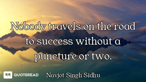 Nobody travels on the road to success without a puncture or two.