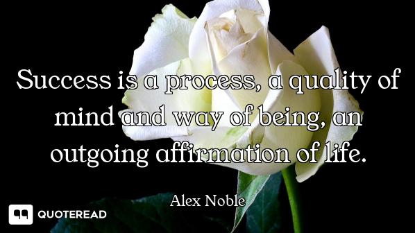 Success is a process, a quality of mind and way of being, an outgoing affirmation of life.