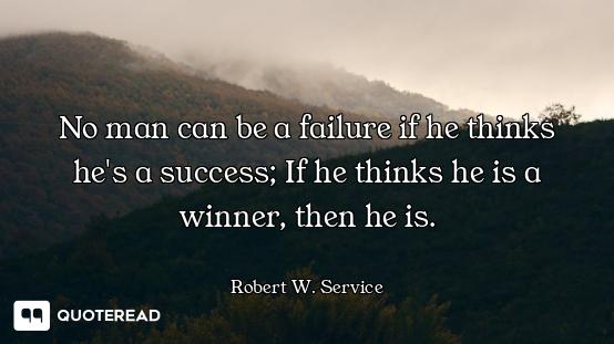 No man can be a failure if he thinks he's a success; If he thinks he is a winner, then he is.