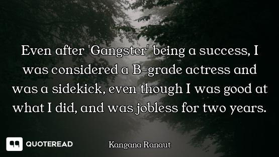 Even after 'Gangster' being a success, I was considered a B-grade actress and was a sidekick, even t...