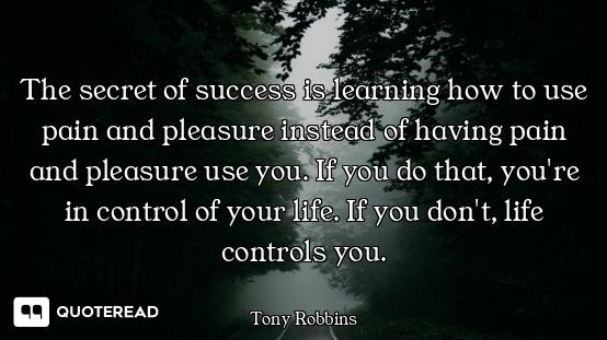 The secret of success is learning The secret of success is learning how to use pain and pleasure instead of having pain and pleasure u...