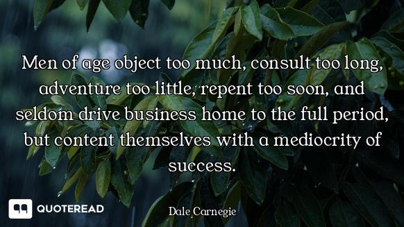 Men of age object too much, consult too long, adventure too little, repent too soon, and seldom driv...