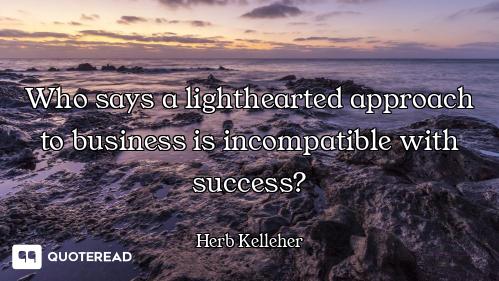 Who says a lighthearted approach to business is incompatible with success?