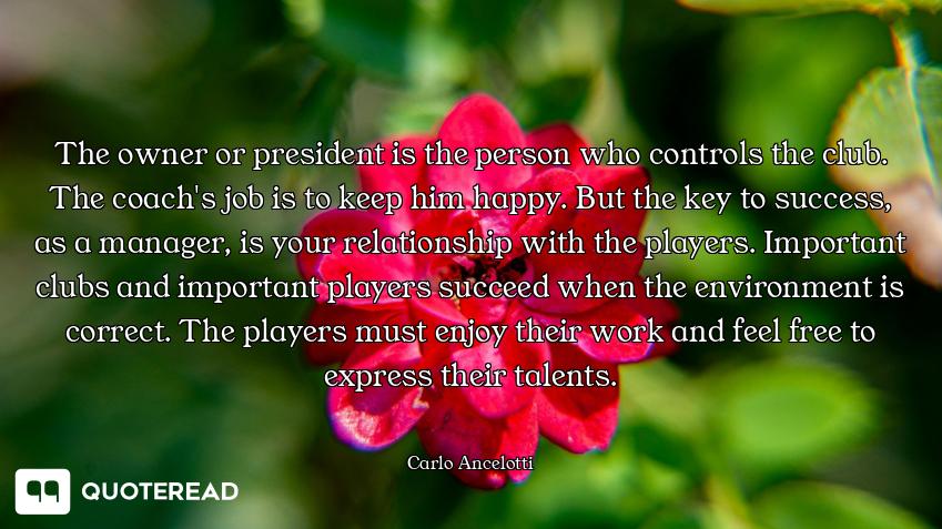 The owner or president is the person who controls the club. The coach's job is to keep him happy. Bu...