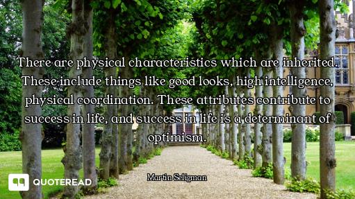 There are physical characteristics which are inherited. These include things like good looks, high i...