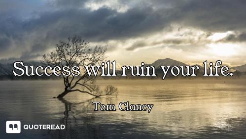 Success will ruin your life.