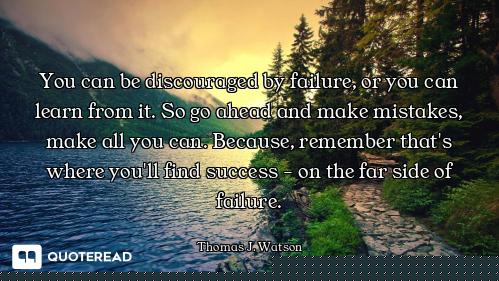 You can be discouraged by failure, or you can learn from it. So go ahead and make mistakes, make all...
