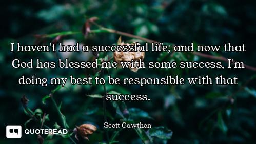 I haven't had a successful life; and now that God has blessed me with some success, I'm doing my bes...