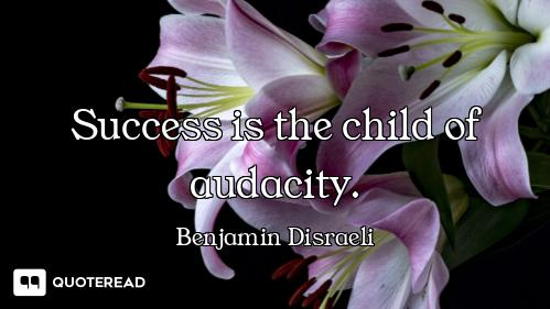 Success is the child of audacity.