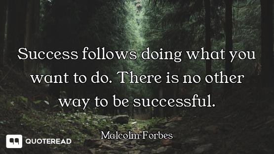 Success follows doing what you want to do. There is no other way to be successful.