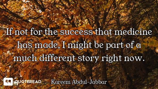 If not for the success that medicine has made, I might be part of a much different story right now.