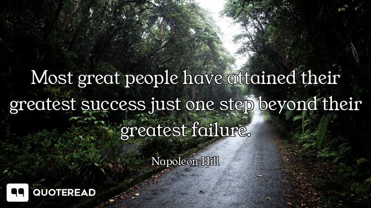 Most great people have attained their greatest success just one step beyond their greatest failure.