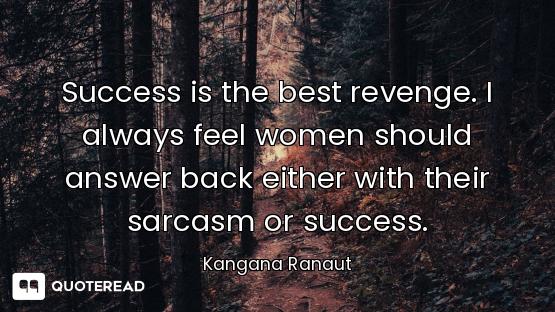 Success is the best revenge. I always feel women should answer back either with their sarcasm or suc...