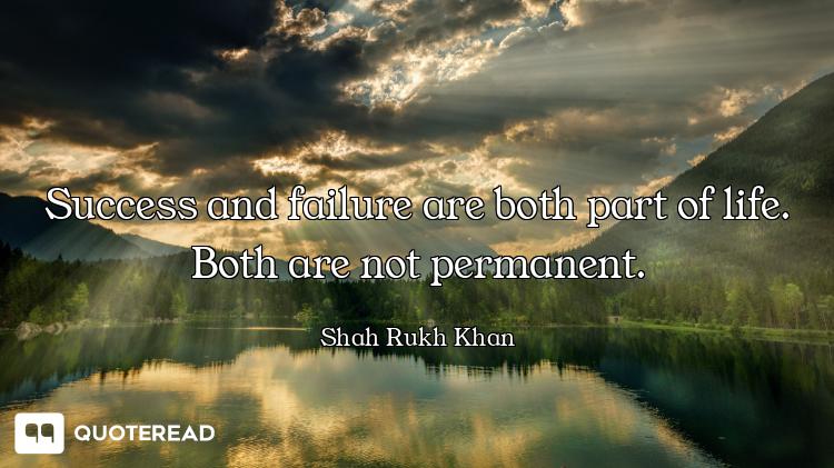 Success and failure are both part of life. Both are not permanent.