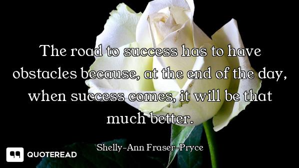The road to success has to have obstacles because, at the end of the day, when success comes, it wil...