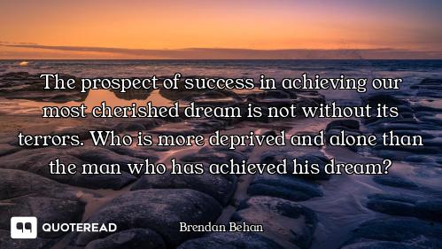The prospect of success in achieving our most cherished dream is not without its terrors. Who is mor...