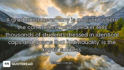 A graduation ceremony is an event where the commencement speaker tells thousands of students dressed...