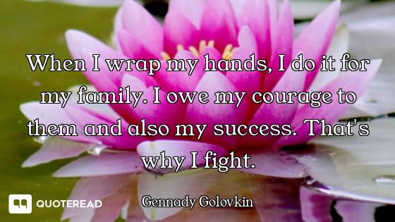 When I wrap my hands, I do it for my family. I owe my courage to them and also my success. That's wh...