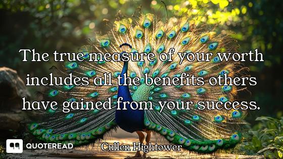 The true measure of your worth includes all the benefits others have gained from your success.