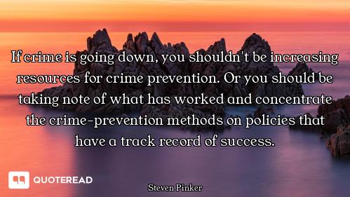 If crime is going down, you shouldn't be increasing resources for crime prevention. Or you should be...
