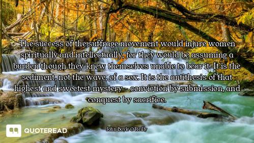 The success of the suffrage movement would injure women spiritually and intellectually, for they wou...