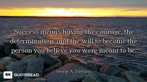 Success means having the courage, the determination, and the will to become the person you believe y...