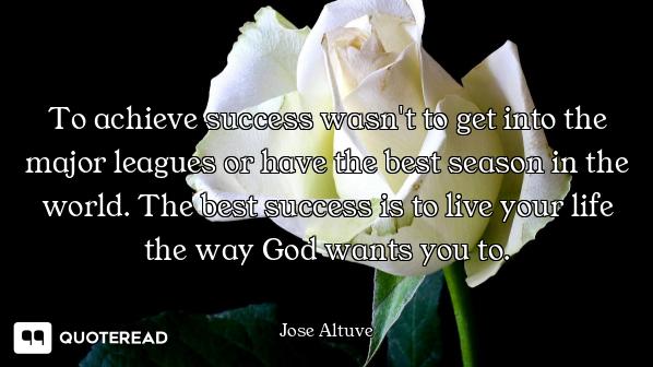 To achieve success wasn't to get into the major leagues or have the best season in the world. The be...