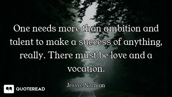 One needs more than ambition and talent to make a success of anything, really. There must be love an...