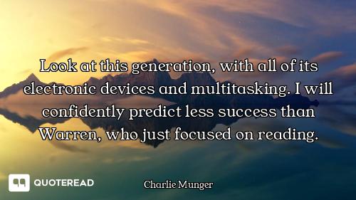 Look at this generation, with all of its electronic devices and multitasking. I will confidently pre...