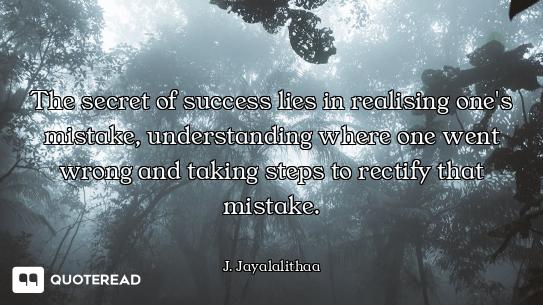 The secret of success lies in realising one's mistake, understanding where one went wrong and taking...