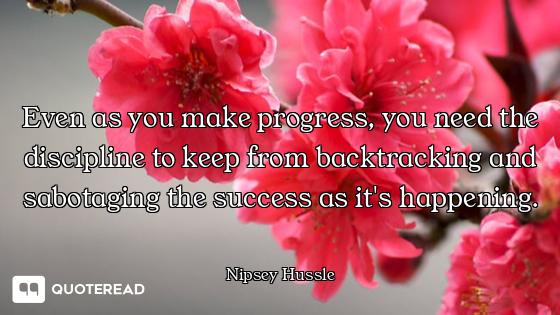 Even as you make progress, you need the discipline to keep from backtracking and sabotaging the succ...