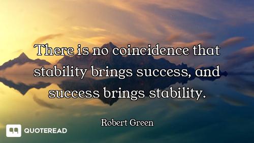 There is no coincidence that stability brings success, and success brings stability.