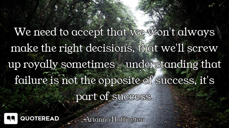 We need to accept that we won't always make the right decisions, that we'll screw up royally sometim...