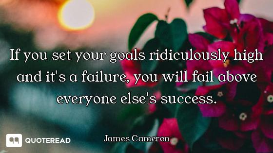 If you set your goals ridiculously high and it's a failure, you will fail above everyone else's succ...