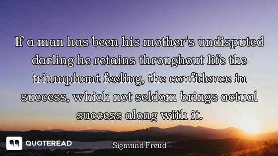 If a man has been his mother's undisputed darling he retains throughout life the triumphant feeling,...