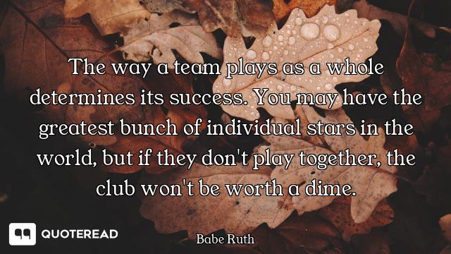 The way a team plays as a whole determines its success. You may have the greatest bunch of individua...