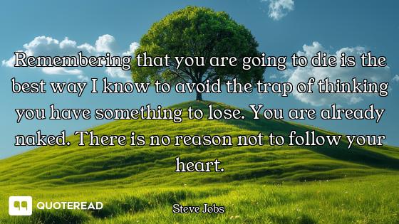 Remembering that you are going to die is the best way I know to avoid the trap of thinking you have...
